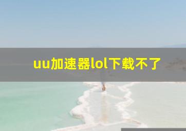 uu加速器lol下载不了