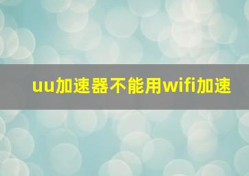 uu加速器不能用wifi加速