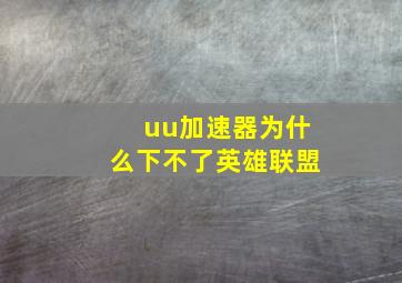 uu加速器为什么下不了英雄联盟