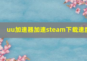 uu加速器加速steam下载速度