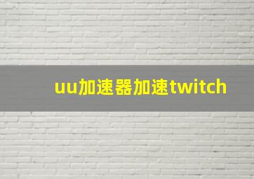 uu加速器加速twitch