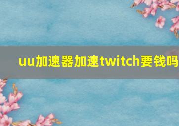 uu加速器加速twitch要钱吗