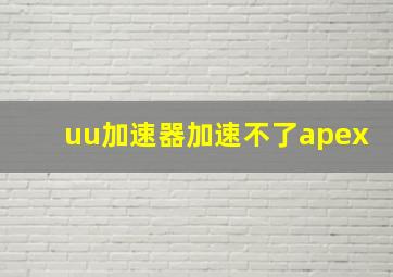 uu加速器加速不了apex