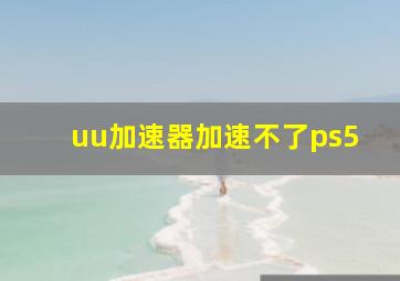 uu加速器加速不了ps5