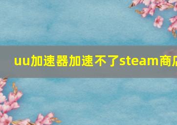 uu加速器加速不了steam商店