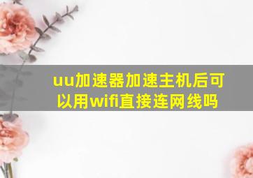 uu加速器加速主机后可以用wifi直接连网线吗