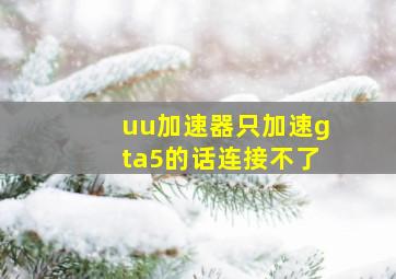 uu加速器只加速gta5的话连接不了