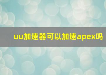 uu加速器可以加速apex吗