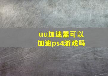 uu加速器可以加速ps4游戏吗