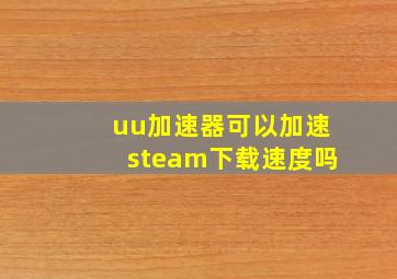 uu加速器可以加速steam下载速度吗