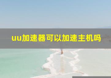 uu加速器可以加速主机吗