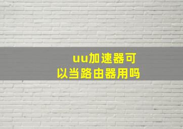 uu加速器可以当路由器用吗