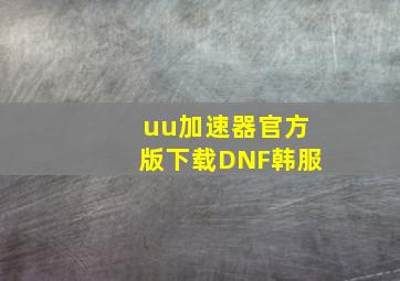 uu加速器官方版下载DNF韩服