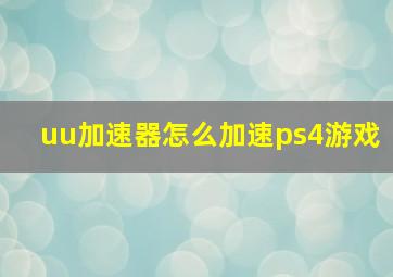 uu加速器怎么加速ps4游戏