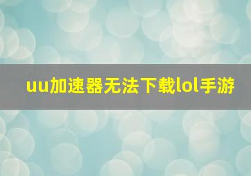 uu加速器无法下载lol手游