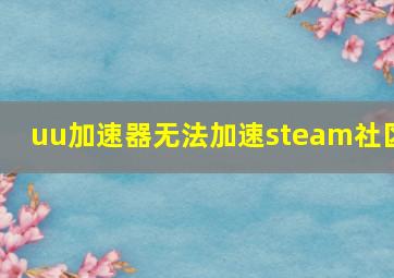 uu加速器无法加速steam社区