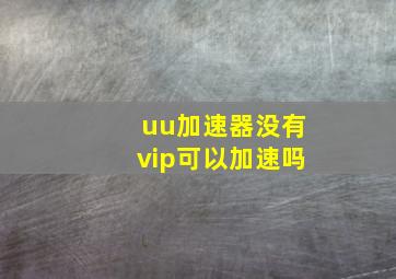 uu加速器没有vip可以加速吗