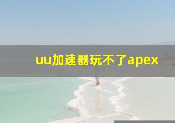 uu加速器玩不了apex