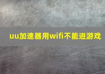 uu加速器用wifi不能进游戏