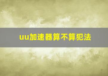 uu加速器算不算犯法