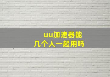 uu加速器能几个人一起用吗