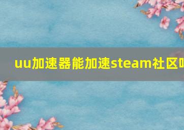 uu加速器能加速steam社区吗