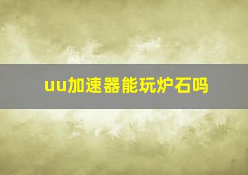 uu加速器能玩炉石吗