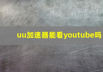 uu加速器能看youtube吗