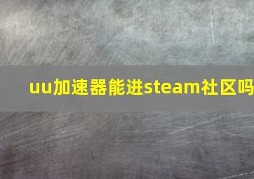 uu加速器能进steam社区吗