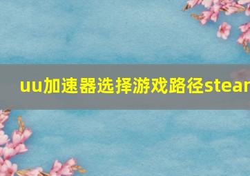 uu加速器选择游戏路径steam