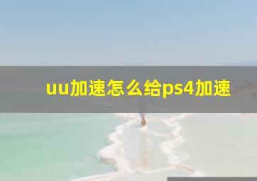 uu加速怎么给ps4加速