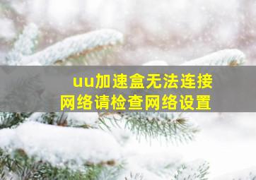 uu加速盒无法连接网络请检查网络设置