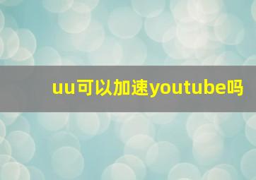 uu可以加速youtube吗