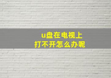 u盘在电视上打不开怎么办呢