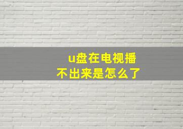 u盘在电视播不出来是怎么了