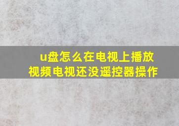 u盘怎么在电视上播放视频电视还没遥控器操作