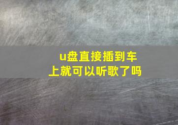 u盘直接插到车上就可以听歌了吗