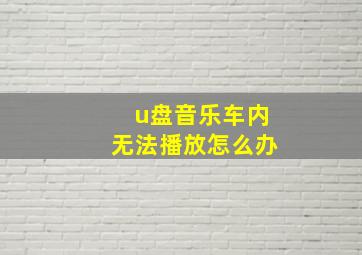 u盘音乐车内无法播放怎么办