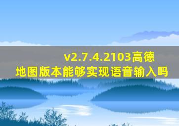 v2.7.4.2103高德地图版本能够实现语音输入吗