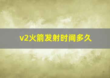 v2火箭发射时间多久