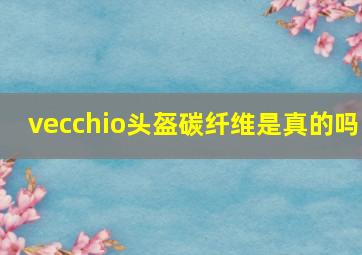 vecchio头盔碳纤维是真的吗