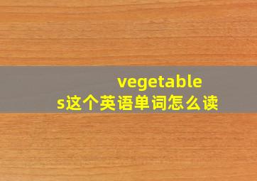 vegetables这个英语单词怎么读