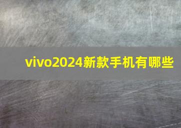 vivo2024新款手机有哪些