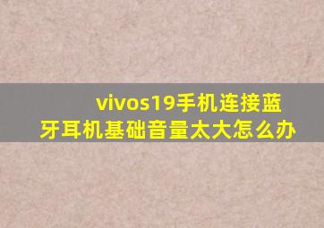 vivos19手机连接蓝牙耳机基础音量太大怎么办