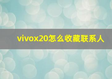 vivox20怎么收藏联系人