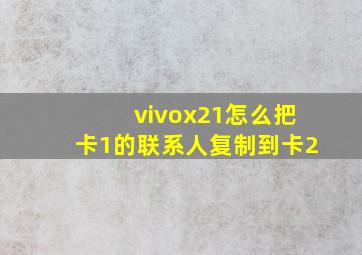 vivox21怎么把卡1的联系人复制到卡2