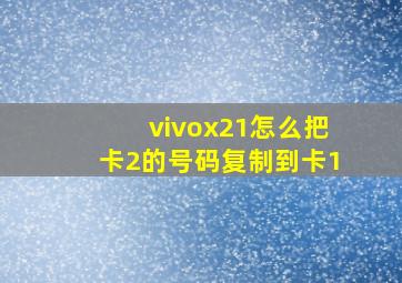 vivox21怎么把卡2的号码复制到卡1