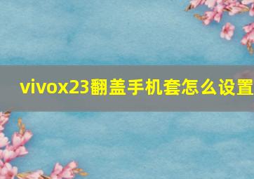 vivox23翻盖手机套怎么设置