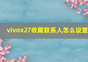 vivox27收藏联系人怎么设置