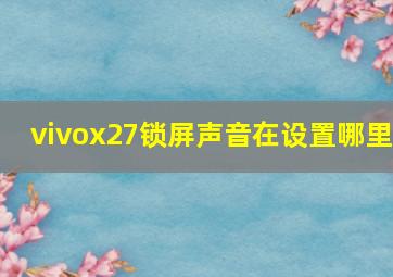 vivox27锁屏声音在设置哪里